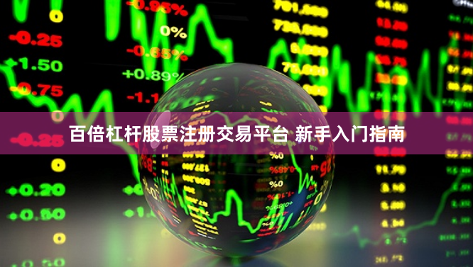 百倍杠杆股票注册交易平台 新手入门指南