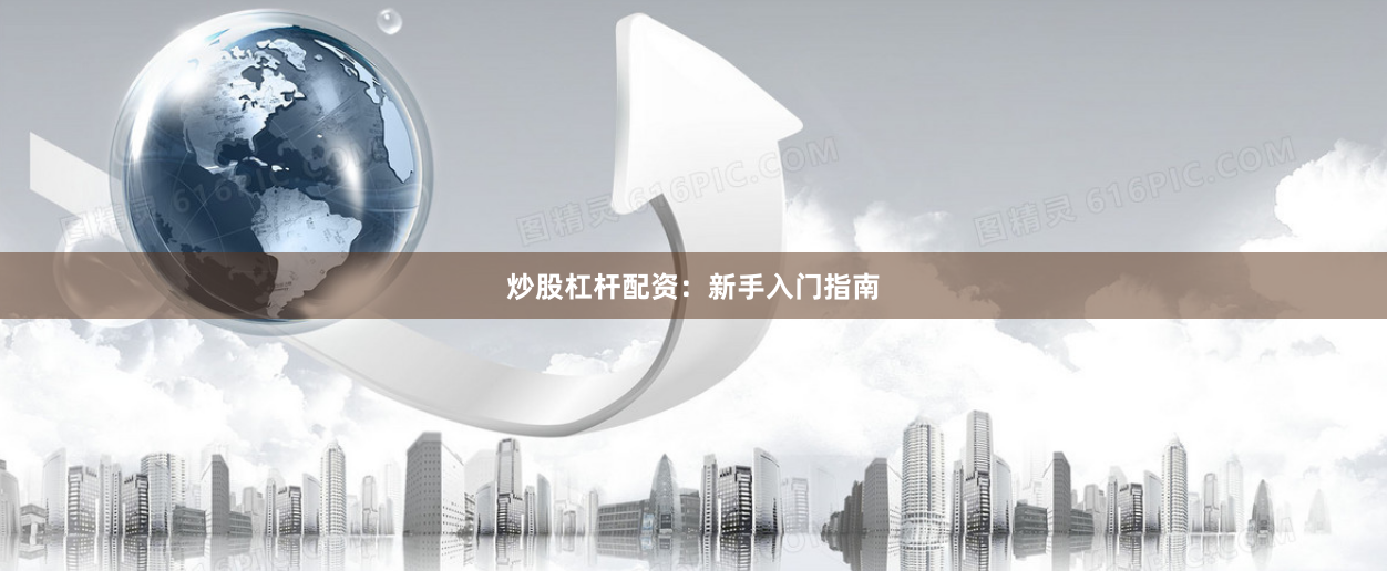 炒股杠杆配资：新手入门指南