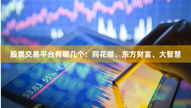 股票交易平台有哪几个：同花顺、东方财富、大智慧