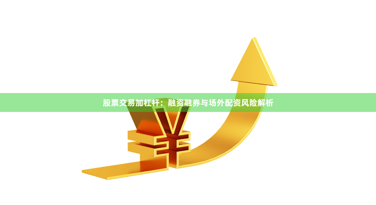 股票交易加杠杆：融资融券与场外配资风险解析