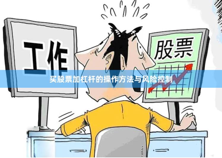 买股票加杠杆的操作方法与风险控制