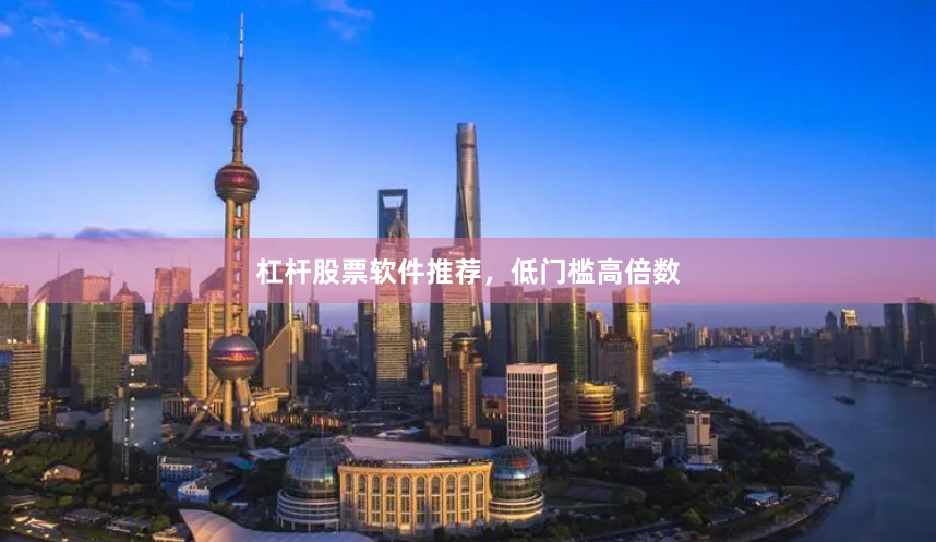 杠杆股票软件推荐，低门槛高倍数
