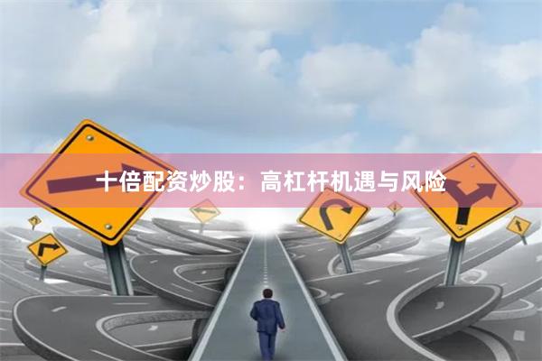十倍配资炒股：高杠杆机遇与风险