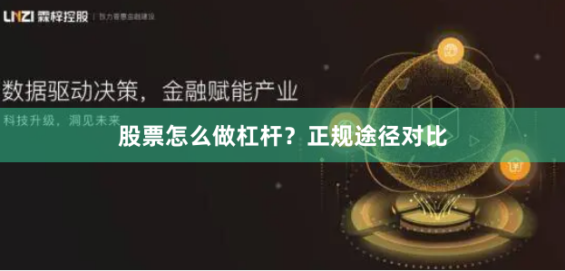 股票怎么做杠杆？正规途径对比
