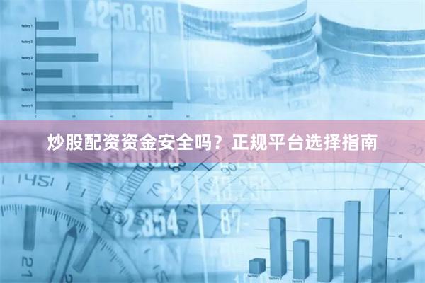 炒股配资资金安全吗？正规平台选择指南