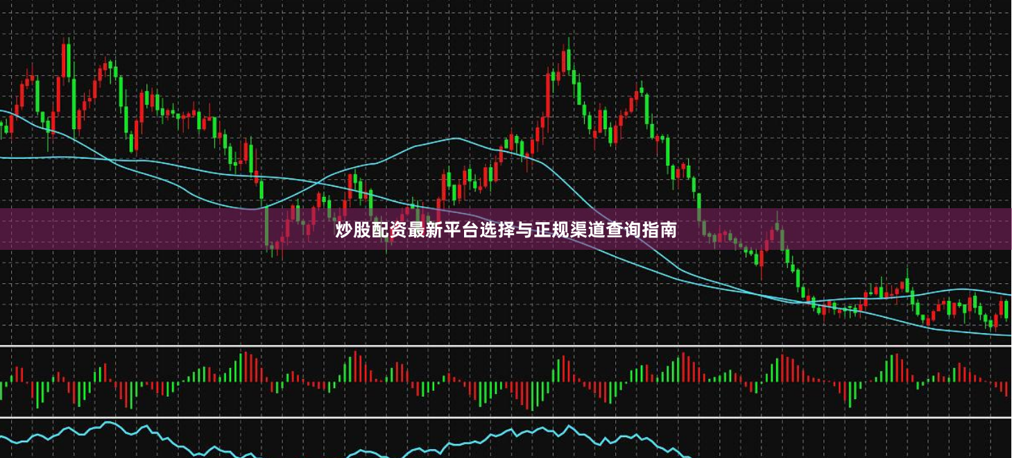 炒股配资最新平台选择与正规渠道查询指南