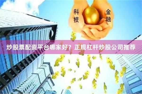 炒股票配资平台哪家好？正规杠杆炒股公司推荐