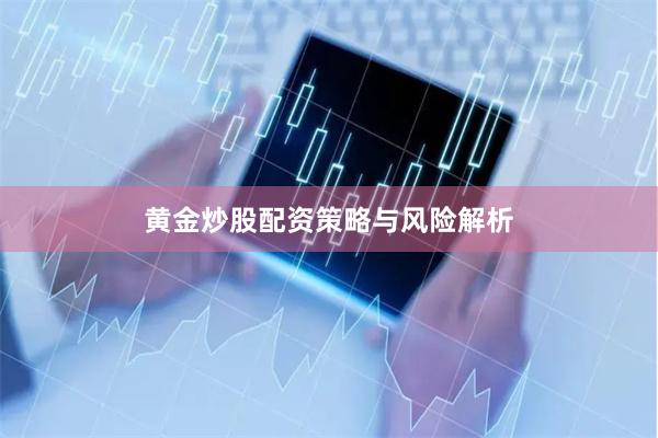 黄金炒股配资策略与风险解析