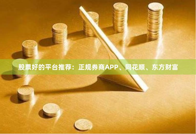 股票好的平台推荐：正规券商APP、同花顺、东方财富