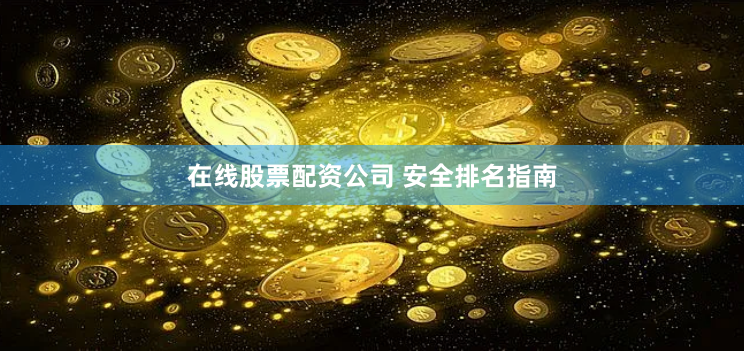 在线股票配资公司 安全排名指南