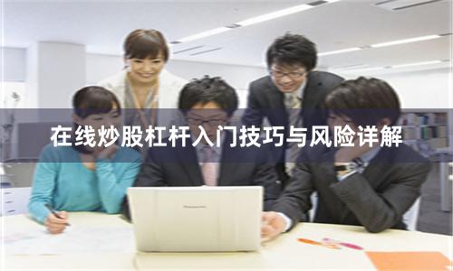 在线炒股杠杆入门技巧与风险详解