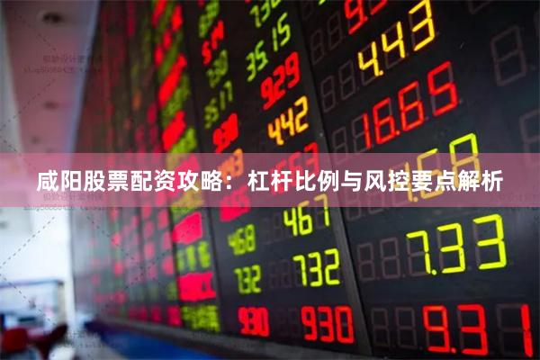 咸阳股票配资攻略：杠杆比例与风控要点解析