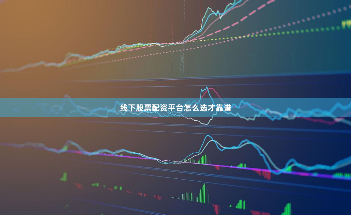 线下股票配资平台怎么选才靠谱